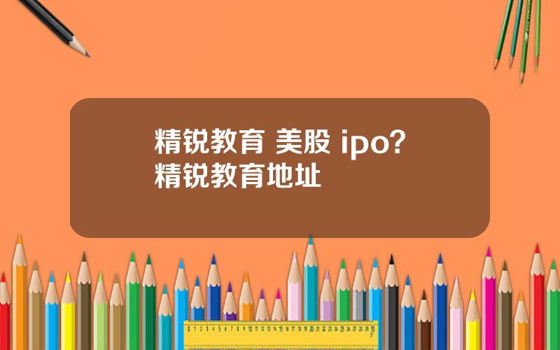 精锐教育 美股 ipo？精锐教育地址